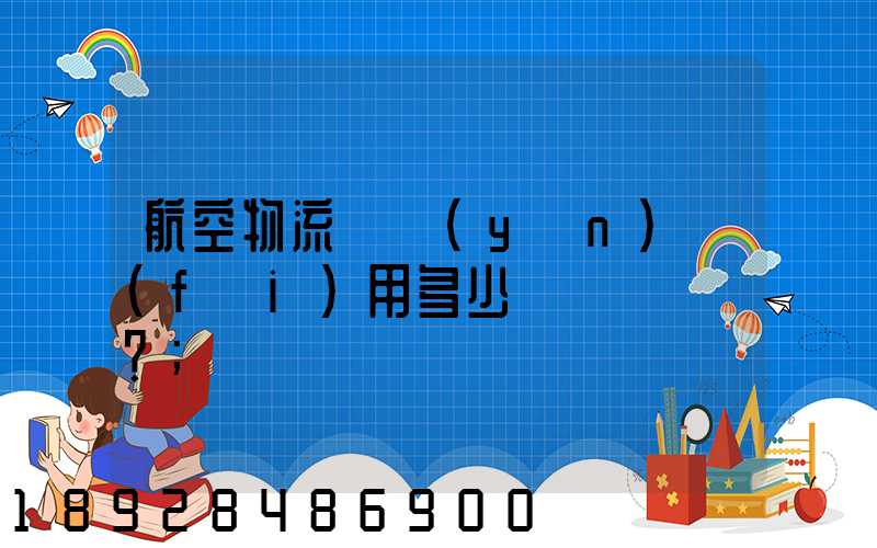 航空物流貨運(yùn)費(fèi)用多少？